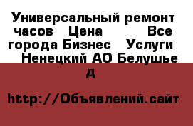 Универсальный ремонт часов › Цена ­ 100 - Все города Бизнес » Услуги   . Ненецкий АО,Белушье д.